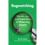 Bugwatching - The Art, Joy, and Importance of Observing Insects (Pre-order Summer 2025)