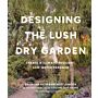 Designing the Lush Dry Garden - How to Create a Climate-Resilient, Low-Water Paradise