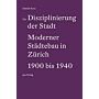 Die Disziplinierung der Stadt - Moderner Städtebau in Zürich 1900 bis 1940