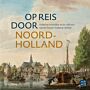 Op reis door Noord-Holland - Verhalen en beelden uit de collecties van het Noord-Hollands Archief
