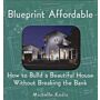 Blueprint Affordable - How to Build a Beautiful House Without Breaking the Bank